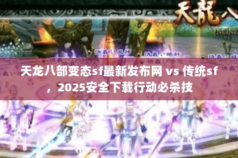 天龙八部变态sf最新发布网 vs 传统sf,2025安全下载行动必杀技 天龙八部变态sf最新发布网 vs 传统sf,2025安全下载行动必杀技
