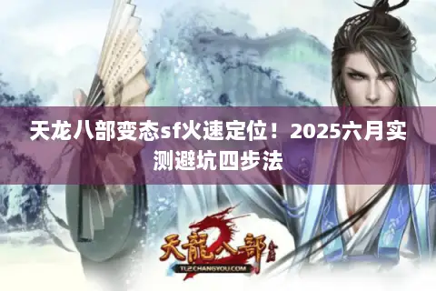 天龙八部变态sf火速定位!2025六月实测避坑四步法 天龙八部变态sf火速定位!2025六月实测避坑四步法