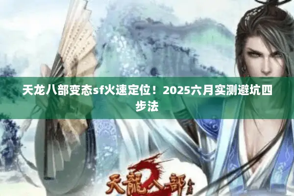天龙八部变态sf火速定位!2025六月实测避坑四步法 天龙八部变态sf火速定位!2025六月实测避坑四步法