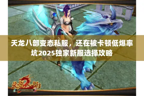 天龙八部变态私服,还在被卡顿低爆率坑2025独家新服选择攻略 天龙八部变态私服,还在被卡顿低爆率坑2025独家新服选择攻略