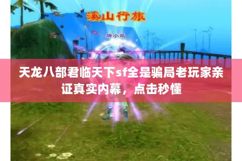 天龙八部君临天下sf全是骗局老玩家亲证真实内幕,点击秒懂 天龙八部君临天下sf全是骗局老玩家亲证真实内幕,点击秒懂