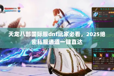 天龙八部国际服dnf玩家必看,2025绝密私服通道一键直达 天龙八部国际服dnf玩家必看,2025绝密私服通道一键直达