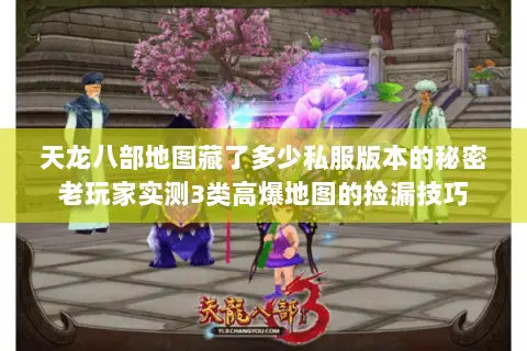 天龙八部地图藏了多少私服版本的秘密老玩家实测3类高爆地图的捡漏技巧 天龙八部地图藏了多少私服版本的秘密老玩家实测3类高爆地图的捡漏技巧