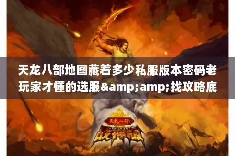 天龙八部地图藏着多少私服版本密码老玩家才懂的选服&找攻略底层逻辑 天龙八部地图藏着多少私服版本密码老玩家才懂的选服&找攻略底层逻辑