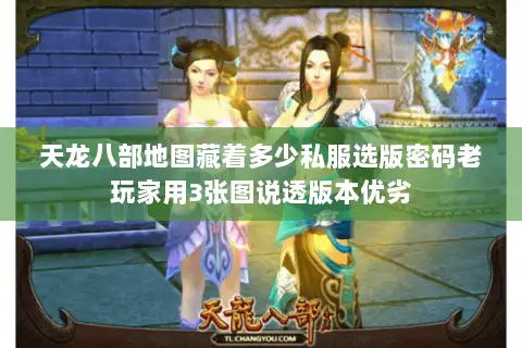 天龙八部地图藏着多少私服选版密码老玩家用3张图说透版本优劣 天龙八部地图藏着多少私服选版密码老玩家用3张图说透版本优劣