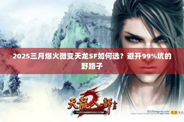 2025三月爆火微变天龙SF如何选?避开99%坑的野路子 2025三月爆火微变天龙SF如何选?避开99%坑的野路子