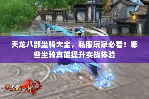 天龙八部坐骑大全,私服玩家必看!哪些坐骑真能提升实战体验 天龙八部坐骑大全,私服玩家必看!哪些坐骑真能提升实战体验