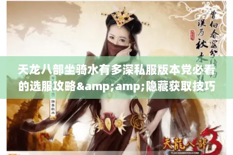 天龙八部坐骑水有多深私服版本党必看的选服攻略&隐藏获取技巧 天龙八部坐骑水有多深私服版本党必看的选服攻略&隐藏获取技巧