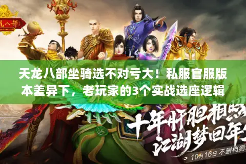 天龙八部坐骑选不对亏大!私服官服版本差异下,老玩家的3个实战选座逻辑 天龙八部坐骑选不对亏大!私服官服版本差异下,老玩家的3个实战选座逻辑
