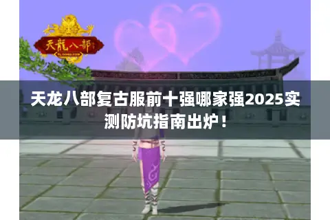 天龙八部复古服前十强哪家强2025实测防坑指南出炉! 天龙八部复古服前十强哪家强2025实测防坑指南出炉!