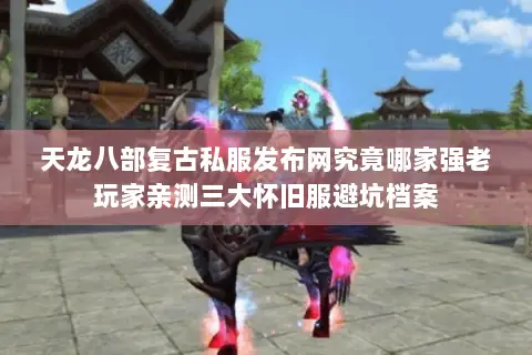 天龙八部复古私服发布网究竟哪家强老玩家亲测三大怀旧服避坑档案 天龙八部复古私服发布网究竟哪家强老玩家亲测三大怀旧服避坑档案