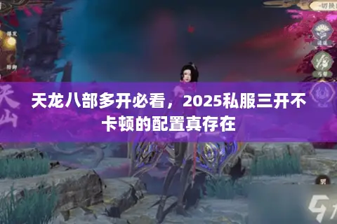 天龙八部多开必看,2025私服三开不卡顿的配置真存在 天龙八部多开必看,2025私服三开不卡顿的配置真存在