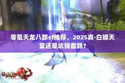 零氪天龙八部sf推荐,2025真·白嫖天堂还是坑钱套路? 零氪天龙八部sf推荐,2025真·白嫖天堂还是坑钱套路?