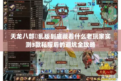 天龙八部婬乱版到底藏着什么老玩家实测3款私服后的避坑全攻略 天龙八部婬乱版到底藏着什么老玩家实测3款私服后的避坑全攻略