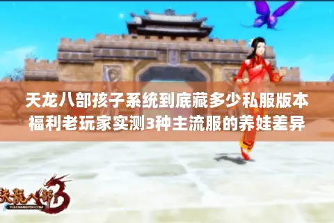 天龙八部孩子系统到底藏多少私服版本福利老玩家实测3种主流服的养娃差异 天龙八部孩子系统到底藏多少私服版本福利老玩家实测3种主流服的养娃差异