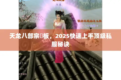 天龙八部宗師板,2025快速上手顶级私服秘诀 天龙八部宗師板,2025快速上手顶级私服秘诀