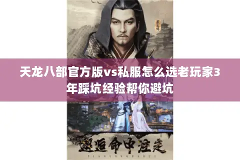 天龙八部官方版vs私服怎么选老玩家3年踩坑经验帮你避坑