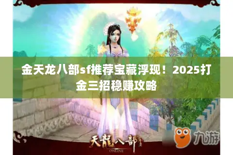 金天龙八部sf推荐宝藏浮现!2025打金三招稳赚攻略 金天龙八部sf推荐宝藏浮现!2025打金三招稳赚攻略