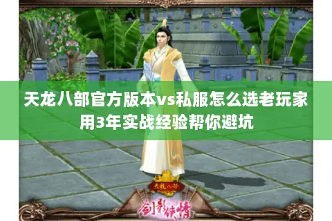 天龙八部官方版本vs私服怎么选老玩家用3年实战经验帮你避坑 天龙八部官方版本vs私服怎么选老玩家用3年实战经验帮你避坑