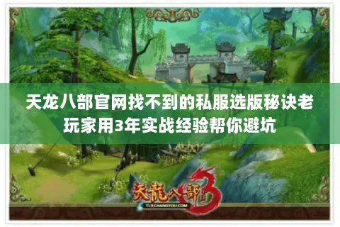 天龙八部官网找不到的私服选版秘诀老玩家用3年实战经验帮你避坑
