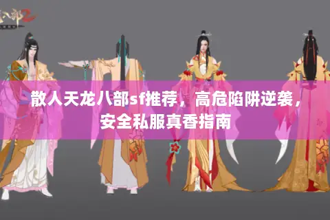 散人天龙八部sf推荐,高危陷阱逆袭,安全私服真香指南 散人天龙八部sf推荐,高危陷阱逆袭,安全私服真香指南
