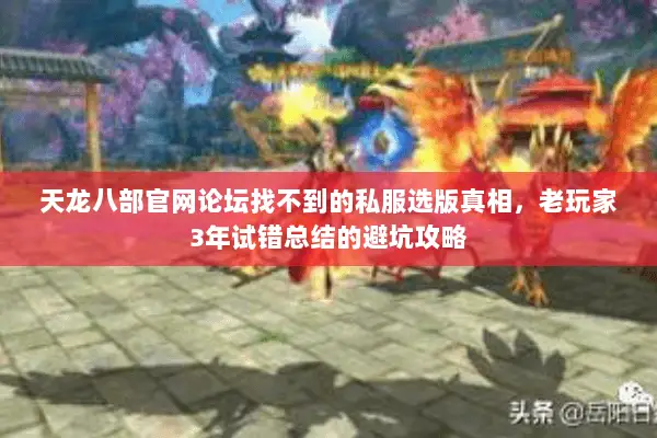 天龙八部官网论坛找不到的私服选版真相,老玩家3年试错总结的避坑攻略 天龙八部官网论坛找不到的私服选版真相,老玩家3年试错总结的避坑攻略