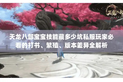 天龙八部宝宝技能藏多少坑私服玩家必看的打书、繁殖、版本差异全解析 天龙八部宝宝技能藏多少坑私服玩家必看的打书、繁殖、版本差异全解析