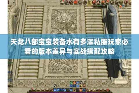 天龙八部宝宝装备水有多深私服玩家必看的版本差异与实战搭配攻略 天龙八部宝宝装备水有多深私服玩家必看的版本差异与实战搭配攻略