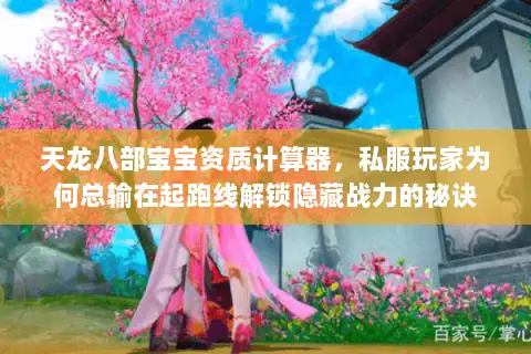 天龙八部宝宝资质计算器,私服玩家为何总输在起跑线解锁隐藏战力的秘诀 天龙八部宝宝资质计算器,私服玩家为何总输在起跑线解锁隐藏战力的秘诀