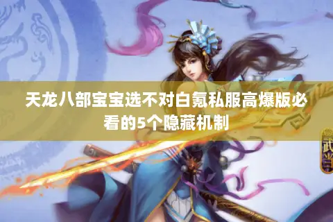 天龙八部宝宝选不对白氪私服高爆版必看的5个隐藏机制 天龙八部宝宝选不对白氪私服高爆版必看的5个隐藏机制