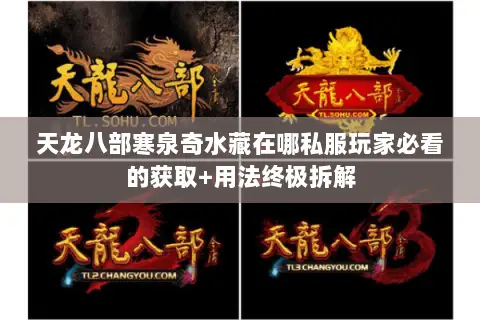 天龙八部寒泉奇水藏在哪私服玩家必看的获取+用法终极拆解 天龙八部寒泉奇水藏在哪私服玩家必看的获取+用法终极拆解