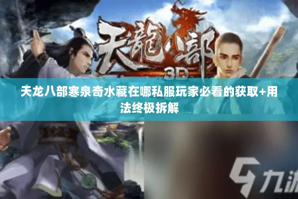 天龙八部寒泉奇水藏在哪私服玩家必看的获取+用法终极拆解 天龙八部寒泉奇水藏在哪私服玩家必看的获取+用法终极拆解