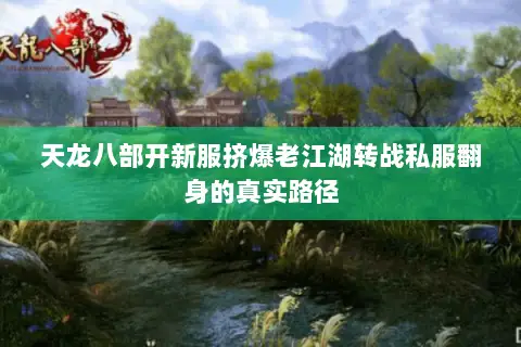 天龙八部开新服挤爆老江湖转战私服翻身的真实路径 天龙八部开新服挤爆老江湖转战私服翻身的真实路径