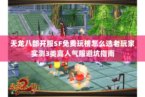 天龙八部开服SF免费玩榜怎么选老玩家实测3类高人气服避坑指南 天龙八部开服SF免费玩榜怎么选老玩家实测3类高人气服避坑指南