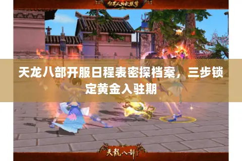 天龙八部开服日程表密探档案,三步锁定黄金入驻期 天龙八部开服日程表密探档案,三步锁定黄金入驻期