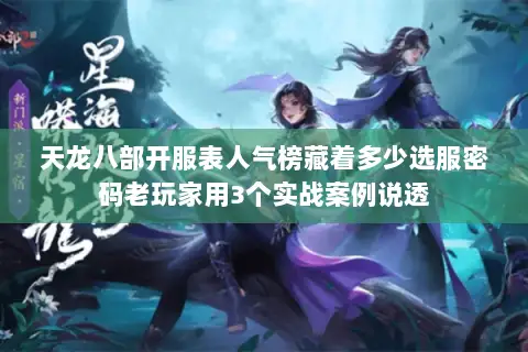 天龙八部开服表人气榜藏着多少选服密码老玩家用3个实战案例说透