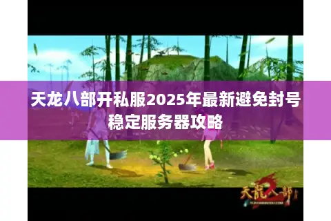 天龙八部开私服2025年最新避免封号稳定服务器攻略