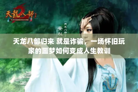 天龙八部归来 就是诈骗,一场怀旧玩家的噩梦如何变成人生教训 天龙八部归来 就是诈骗,一场怀旧玩家的噩梦如何变成人生教训