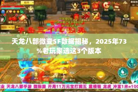 天龙八部微变SF数据揭秘,2025年73%老玩家选这3个版本 天龙八部微变SF数据揭秘,2025年73%老玩家选这3个版本