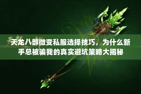 天龙八部微变私服选择技巧,为什么新手总被骗我的真实避坑策略大揭秘 天龙八部微变私服选择技巧,为什么新手总被骗我的真实避坑策略大揭秘