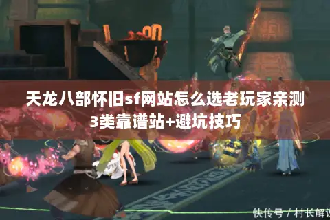 天龙八部怀旧sf网站怎么选老玩家亲测3类靠谱站+避坑技巧 天龙八部怀旧sf网站怎么选老玩家亲测3类靠谱站+避坑技巧