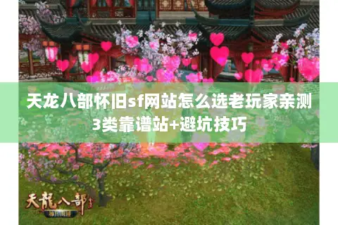 天龙八部怀旧sf网站怎么选老玩家亲测3类靠谱站+避坑技巧 天龙八部怀旧sf网站怎么选老玩家亲测3类靠谱站+避坑技巧