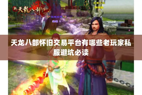 天龙八部怀旧交易平台有哪些老玩家私服避坑必读 天龙八部怀旧交易平台有哪些老玩家私服避坑必读