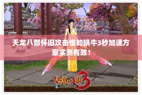 天龙八部怀旧攻击慢如蜗牛3秒加速方案实测有效! 天龙八部怀旧攻击慢如蜗牛3秒加速方案实测有效!