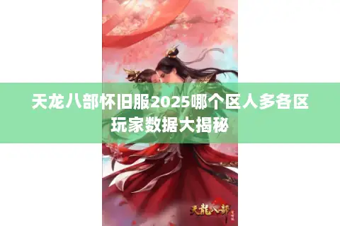 天龙八部怀旧服2025哪个区人多各区玩家数据大揭秘 天龙八部怀旧服2025哪个区人多各区玩家数据大揭秘