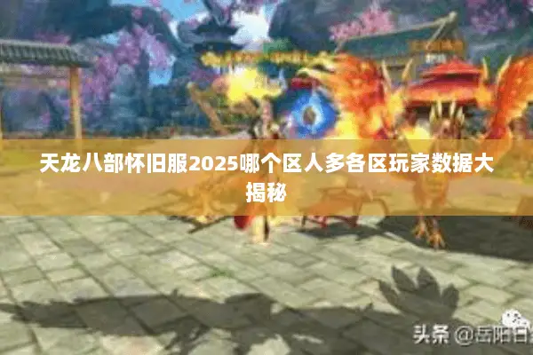 天龙八部怀旧服2025哪个区人多各区玩家数据大揭秘 天龙八部怀旧服2025哪个区人多各区玩家数据大揭秘