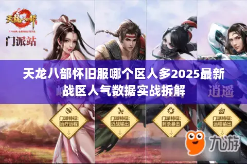 天龙八部怀旧服哪个区人多2025最新战区人气数据实战拆解 天龙八部怀旧服哪个区人多2025最新战区人气数据实战拆解