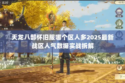 天龙八部怀旧服哪个区人多2025最新战区人气数据实战拆解 天龙八部怀旧服哪个区人多2025最新战区人气数据实战拆解