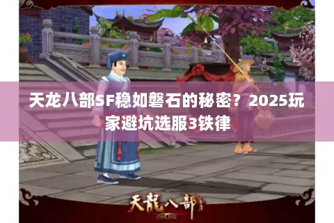 天龙八部SF稳如磐石的秘密?2025玩家避坑选服3铁律 天龙八部SF稳如磐石的秘密?2025玩家避坑选服3铁律