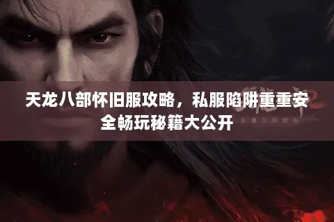 天龙八部怀旧服攻略，私服陷阱重重安全畅玩秘籍大公开